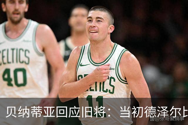 贝纳蒂亚回应旧将：当初德泽尔比施压要求续约你，但之后你松懈了