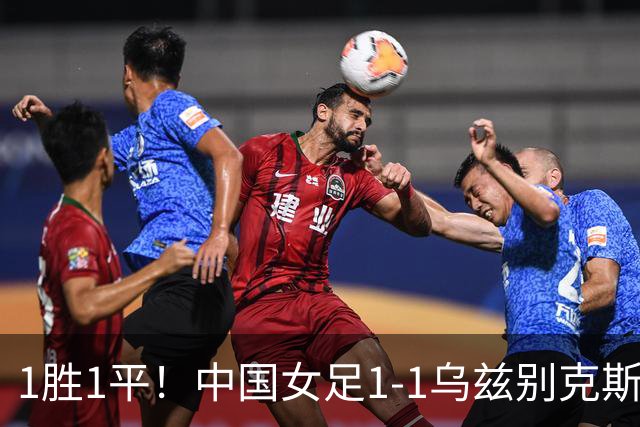 1胜1平！中国女足1-1乌兹别克斯坦 张琳艳头球扳平王妍雯助攻